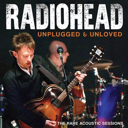 Unplugged & Unloved - CD Audio di Radiohead
