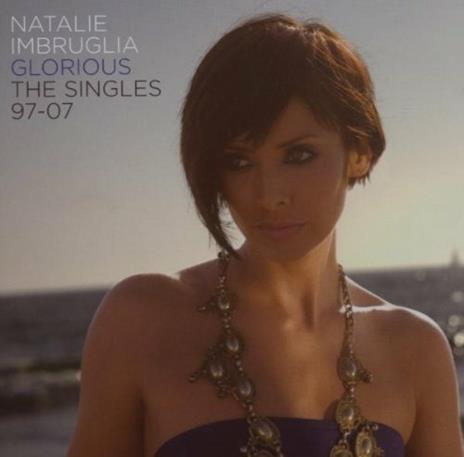 Glorious. The Singles 97 to 07 - CD Audio di Natalie Imbruglia