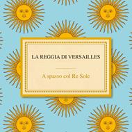 La reggia di Versailles. A spasso col Re