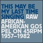 This May Be My Last Time Singing. Raw African-American Gospel