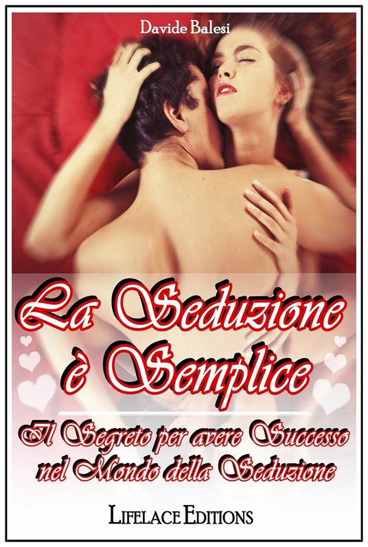 La Seduzione è Semplice - Il Segreto per avere Successo nel Mondo della Seduzione - Davide Balesi - ebook