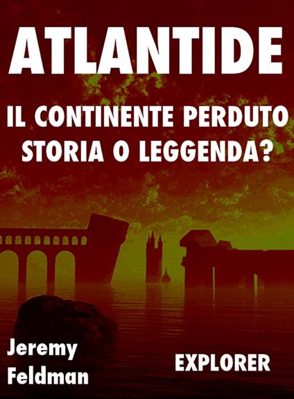 Atlantide, il continente perduto: storia o leggenda? - Jeremy Feldman - ebook