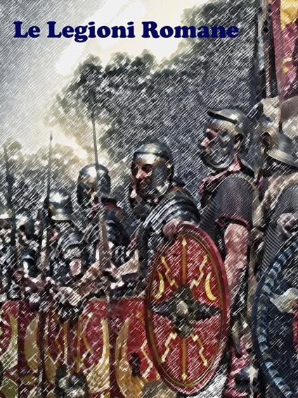 Le Legioni Romane - Autori vari - ebook