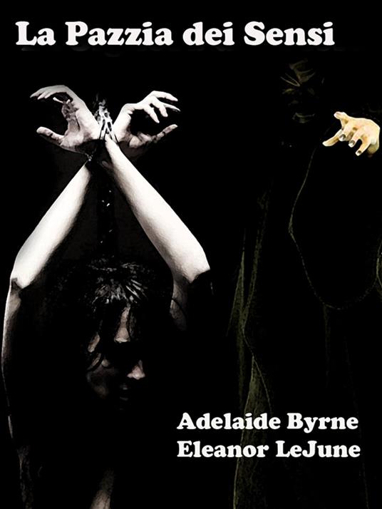 La Pazzia dei Sensi - Adelaide Byrne e Eleanor LeJune - ebook