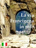 La via Francigena in bici mtb. Guida italiana italiano