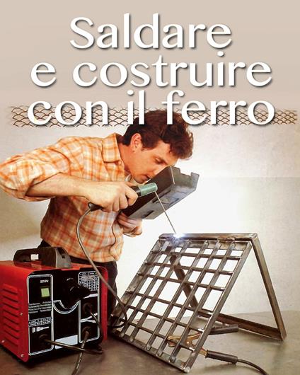 Saldare e costruire con il ferro - Valerio Poggi - ebook