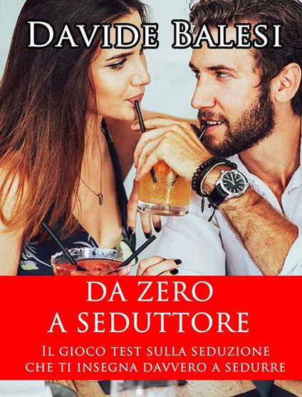 Da Zero a Seduttore - Il Gioco Test sulla Seduzione che ti insegna Davvero a Sedurre - Davide Balesi - ebook