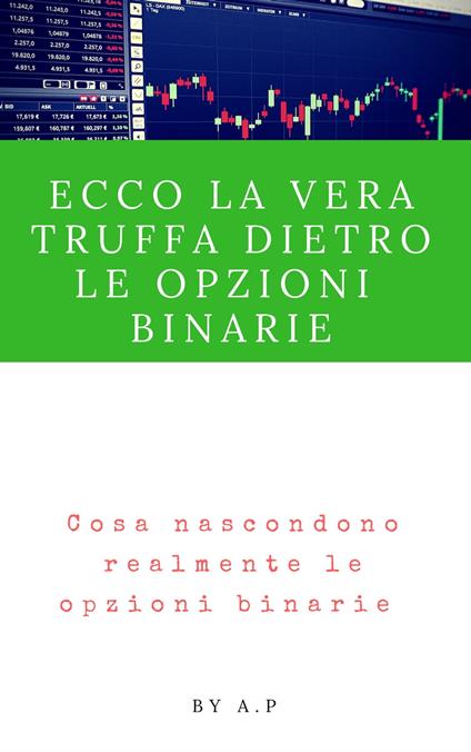 Ecco la vera truffa dietro le Opzioni Binarie - A.P. - ebook
