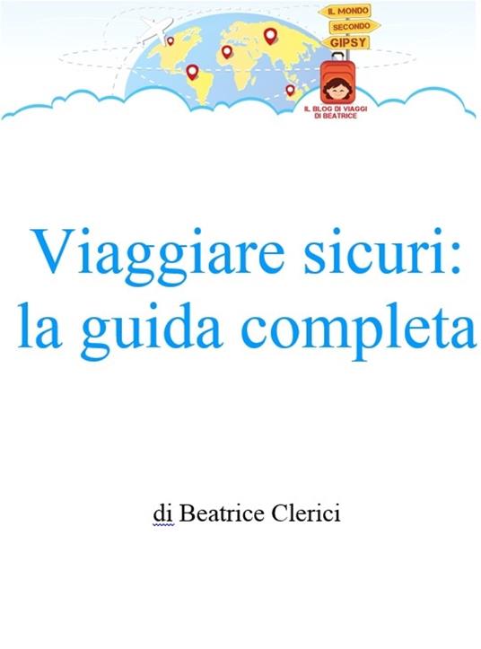 Viaggiare sicuri: la guida completa - Beatrice Clerici - ebook