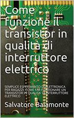 Come funziona il transistor in qualità di interruttore elettrico: SEMPLICE ESPERIMENTO DI ELETTRONICA PER RAGAZZI: COME FAR FUNZIONARE UN TRANSISTOR IN QUALITA' DI INTERRUTTORE ELETTRICO