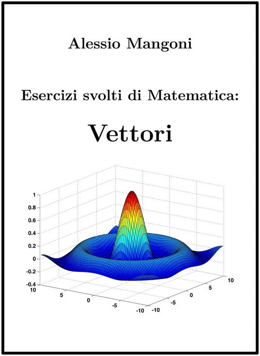 Esercizi svolti di Matematica: Vettori - Dott. Alessio Mangoni,Alessio Mangoni - ebook