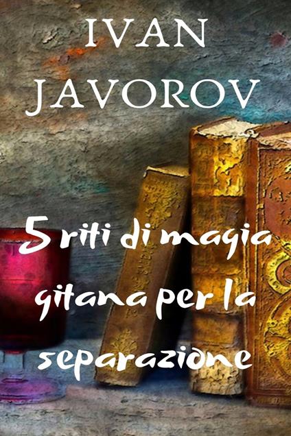 5 Riti di Magia Gitana per la separazione - Ivan Javorov - ebook