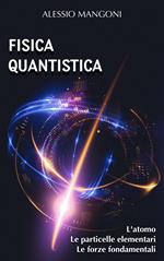 Fisica quantistica: l'atomo, le particelle elementari, le forze fondamentali