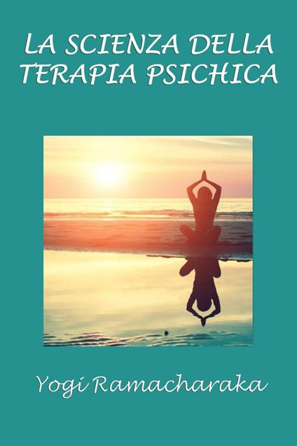 La scienza della terapia psichica - Silvia Cecchini,Yogi Ramacharaka - ebook