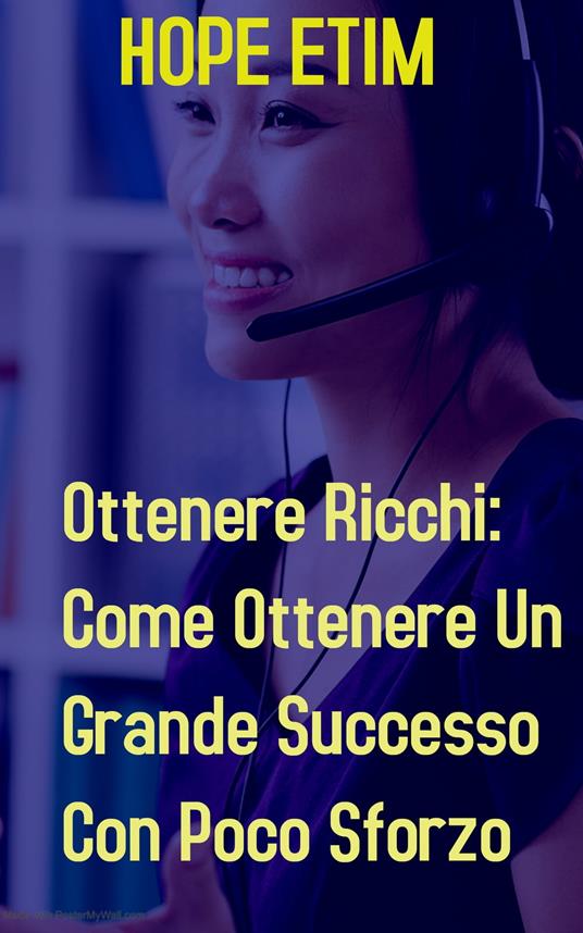 Ottenere Ricchi: Come Ottenere Un Grande Successo Con Poco Sforzo - Hope Etim - ebook