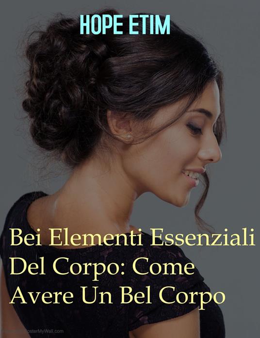 Bei Elementi Essenziali Del Corpo: Come Avere Un Bel Corpo - Hope Etim - ebook