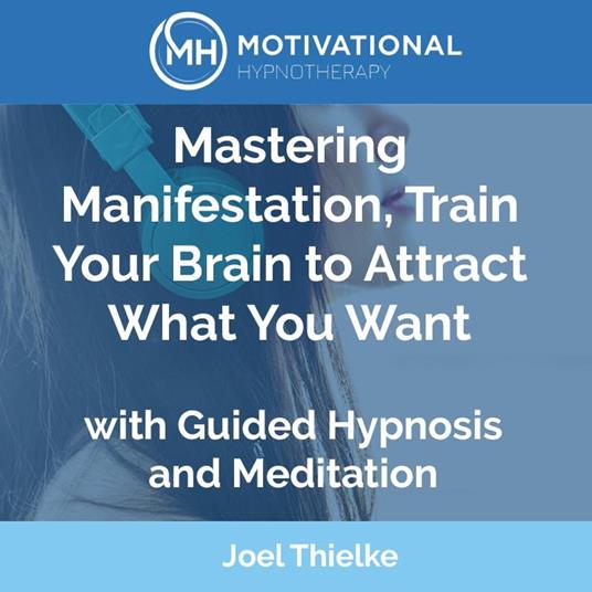 Mastering Manifestation, Train Your Brain to Attract What You Want with Guided Hypnosis and Meditation