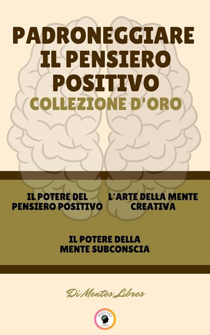 IL POTERE DEL PENSIERO POSITIVO - IL POTERE DELLA MENTE SUBCONSCIA - L' ARTE DELLA MENTE CREATIVA (3 LIBRI) - MENTES LIBRES - ebook