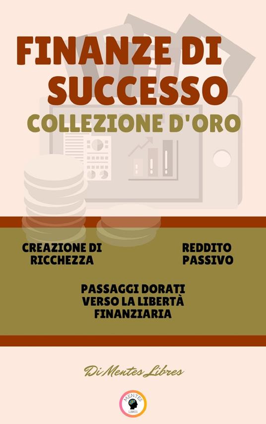 CREAZIONE DI RICCHEZZA - PASSAGGI DORATI VERSO LA LIBERTÀ FINANZIARIA - REDDITO PASSIVO (3 LIBRI) - MENTES LIBRES - ebook