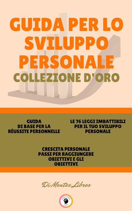 GUIDA DI BASE PER LA RÉUSSITE PERSONNELLE - CRESCITA PERSONALE PASSI PER RAGGIUNGERE OBIETTIVI E GLI OBIETTIVI - LE 76 LEGGI IMBATTIBILI PER IL TUO SVILUPPO PERSONALE (3 LIBRI) - MENTES LIBRES - ebook