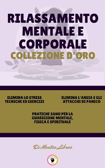ELIMINA LO STRESS TECNICHE ED ESERCIZI - PRATICHE SANO PER LA GUARIGIONE MENTALE, FISICA E SPIRITUALE - ELIMINA L'ANSIA E GLI ATTACCHI DI PANICO (3 LIBRI) - MENTES LIBRES - ebook