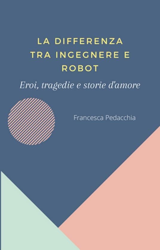 La differenza tra ingegnere e robot - Francesca Pedacchia - ebook