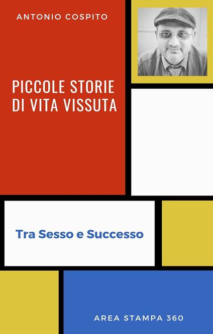 Piccole Storie di Vita Vissuta - Tra Sesso e Successo - Antonio Cospito - ebook