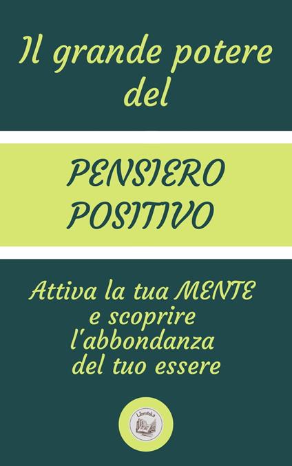 IL GRANDE POTERE DEL PENSIERO POSITIVO: Attiva la tua MENTE e scoprire l'abbondanza del tuo essere - LIBROTEKA - ebook