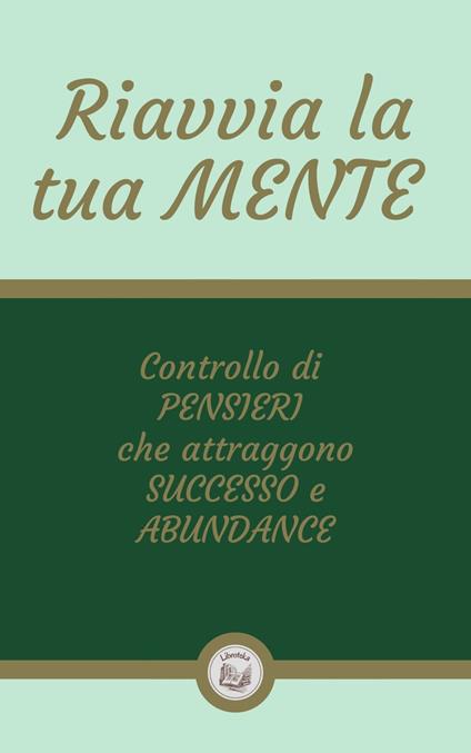 RIAVVIA LA TUA MENTE: Controllo di PENSIERI che attraggono SUCCESSO e ABUNDANCE - LIBROTEKA - ebook
