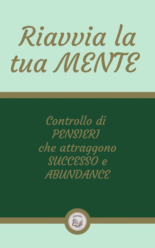 RIAVVIA LA TUA MENTE: Controllo di PENSIERI che attraggono SUCCESSO e ABUNDANCE - LIBROTEKA - ebook