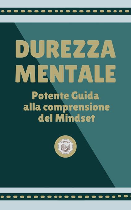 DUREZZA MENTALE: Potente Guida alla comprensione del Mindset - LIBROTEKA - ebook