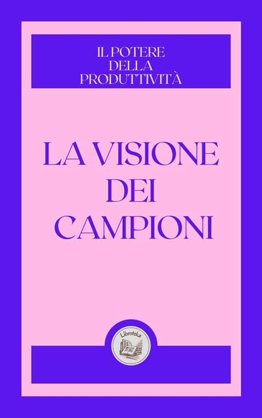 LA VISIONE DEI CAMPIONI: IL POTERE DELLA PRODUTTIVITÁ - LIBROTEKA - ebook