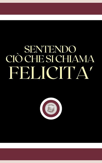 SENTENDO CIÓ CHE SI CHIAMA FELICITA' - LIBROTEKA - ebook