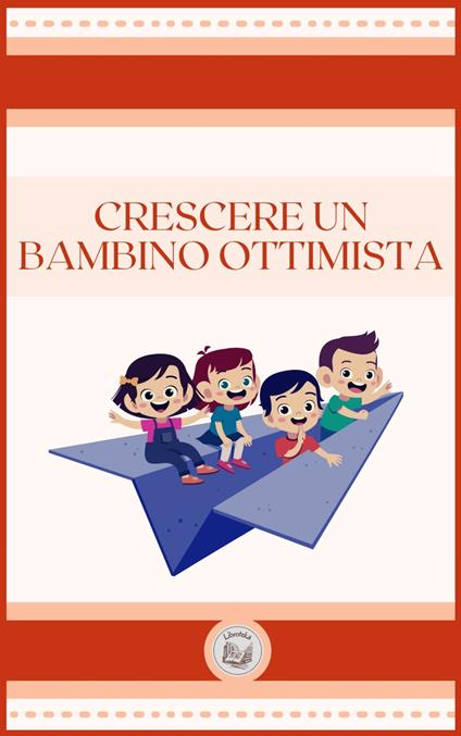 CRESCERE UN BAMBINO OTTIMISTA - LIBROTEKA - ebook