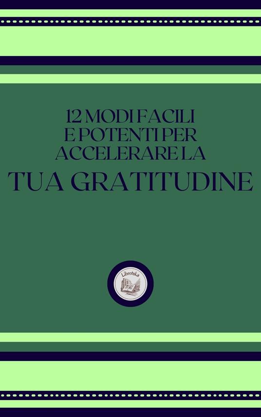 12 MODI FACILI E POTENTI PER ACCELERARE LA TUA GRATITUDINE - LIBROTEKA - ebook