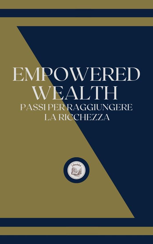 EMPOWERED WEALTH: PASSI PER RAGGIUNGERE LA RICHEZZA - LIBROTEKA - ebook