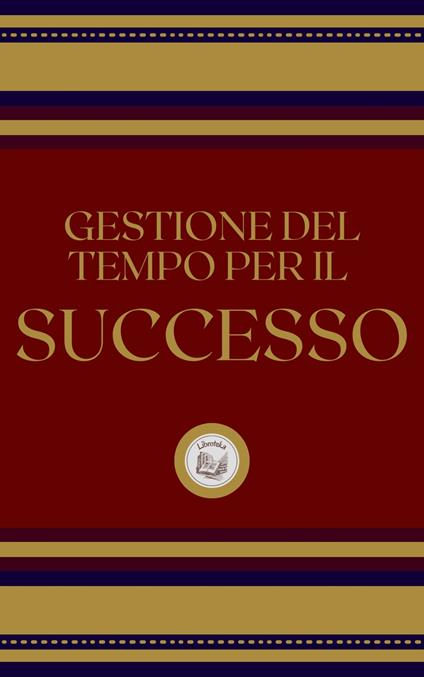 GESTIONE DEL TEMPO PER IL SUCCESSO - LIBROTEKA - ebook