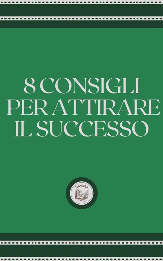 8 CONSIGLI PER ATTIRARE IL SUCCESSO - LIBROTEKA - ebook