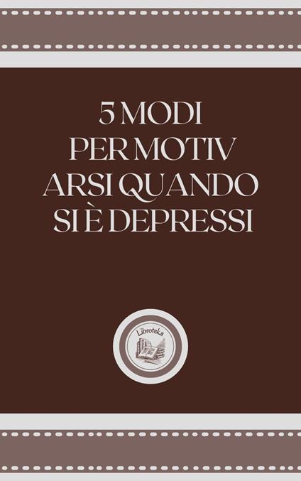 5 MODI PER MOTIV ARSI QUANDO SE É DEPRESSI - LIBROTEKA - ebook