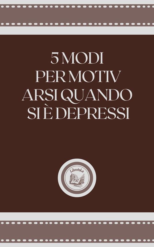 5 MODI PER MOTIV ARSI QUANDO SE É DEPRESSI - LIBROTEKA - ebook