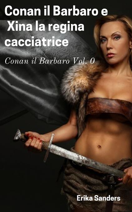 Conan il Barbaro e Xina la regina cacciatrice - Erika Sanders - ebook