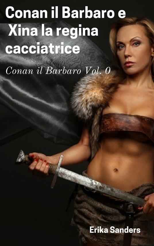 Conan il Barbaro e Xina la regina cacciatrice - Erika Sanders - ebook