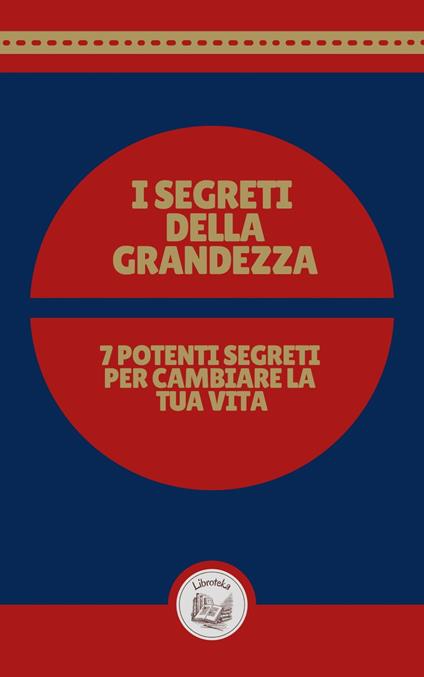 I SEGRETI DELLA GRANDEZZA: 7 POTENTI SEGRETI PER CAMBIARE LA TUA VITA - LIBROTEKA - ebook