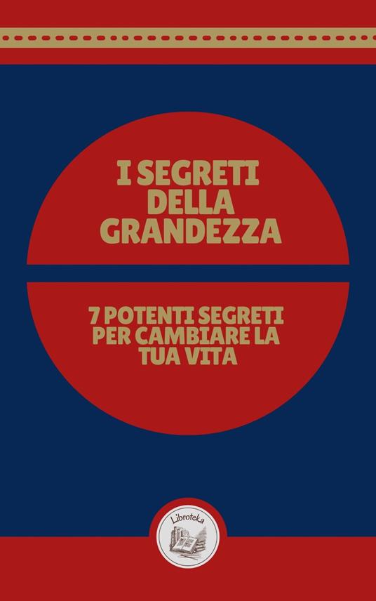 I SEGRETI DELLA GRANDEZZA: 7 POTENTI SEGRETI PER CAMBIARE LA TUA VITA - LIBROTEKA - ebook