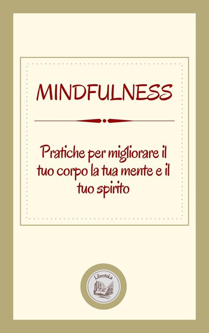MINDFULNESS: PRATICHE PER MIGLIORARE IL TUO CORPO LA TUA MENTE E IL TUO SPIRITO - LIBROTEKA - ebook