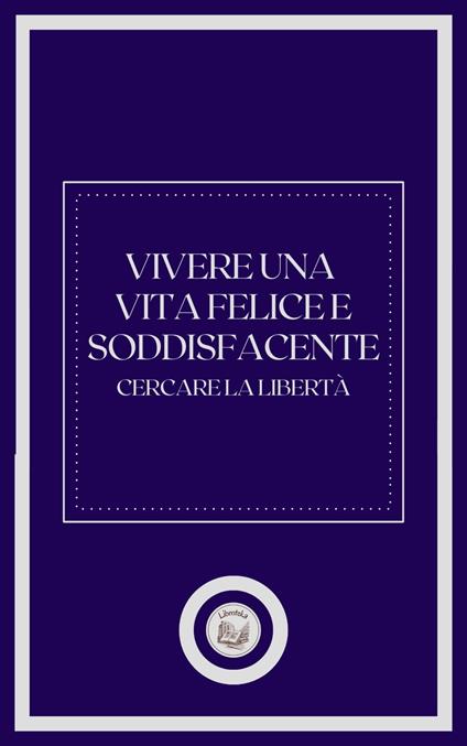 VIVERE UNA VITA FELICE E SODDISFACENTE - LIBROTEKA - ebook