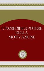 L'INCREDIBLE POTERE DELLA MOTIVAZIONE