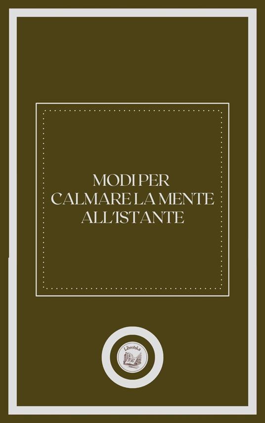 MODI PER CALMARE LA MENTE ALL' ISTANTE - LIBROTEKA - ebook