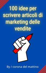 100 idee per scrivere articoli di marketing delle vendite