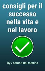 consigli per il successo nella vita e nel lavoro
